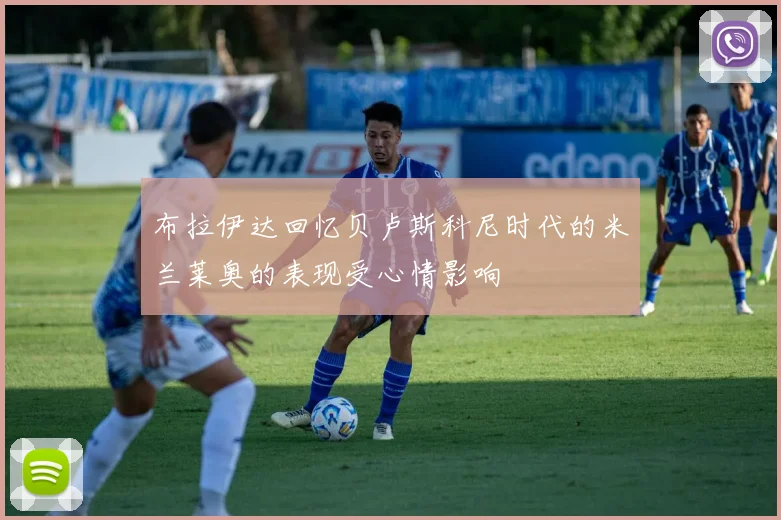布拉伊达回忆贝卢斯科尼时代的米兰莱奥的表现受心情影响