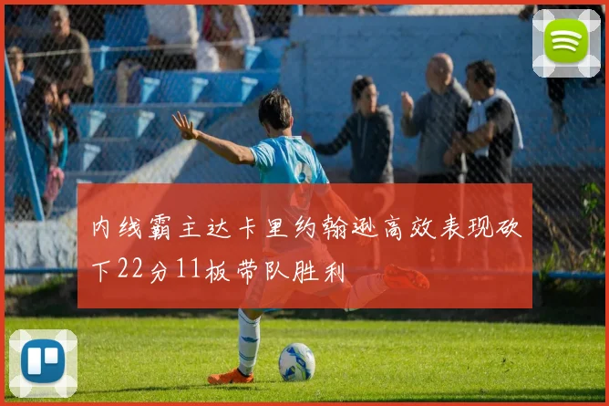 内线霸主达卡里约翰逊高效表现砍下22分11板带队胜利