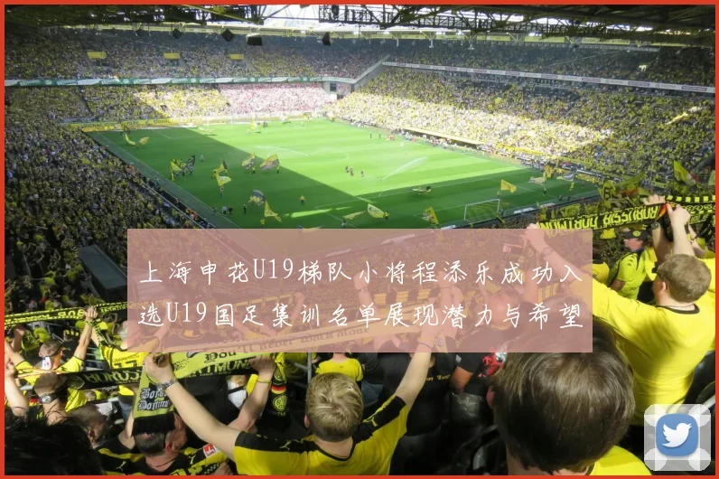 上海申花U19梯队小将程添乐成功入选U19国足集训名单展现潜力与希望