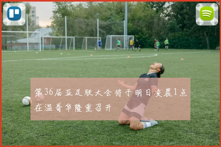 第36届亚足联大会将于明日凌晨1点在温哥华隆重召开