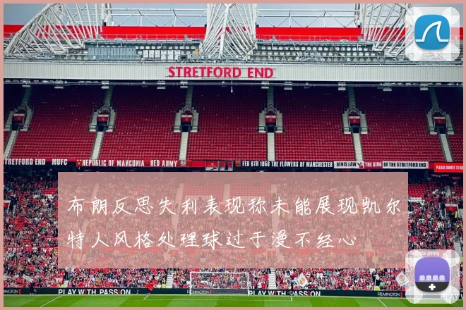 布朗反思失利表现称未能展现凯尔特人风格处理球过于漫不经心