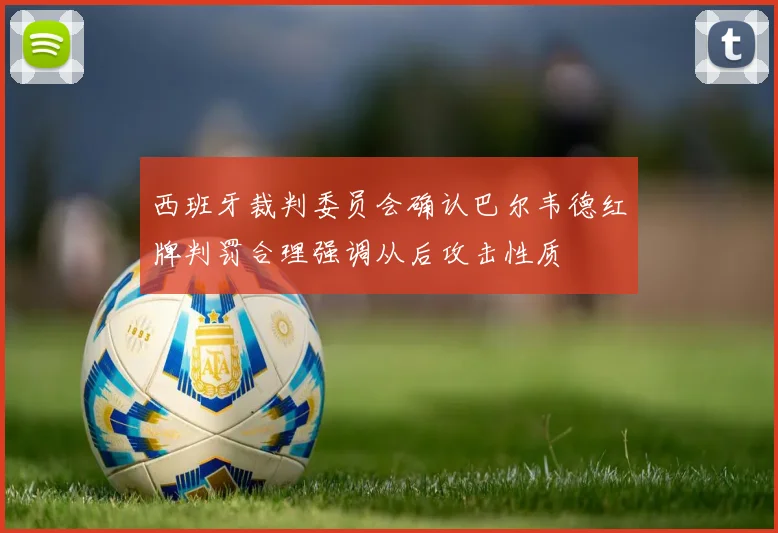 西班牙裁判委员会确认巴尔韦德红牌判罚合理强调从后攻击性质
