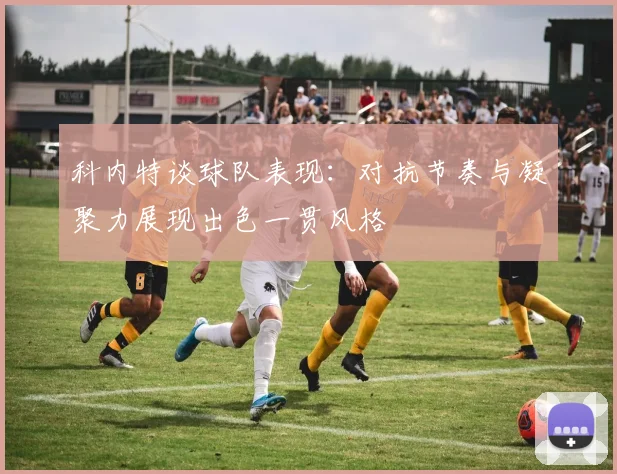 科内特谈球队表现：对抗节奏与凝聚力展现出色一贯风格