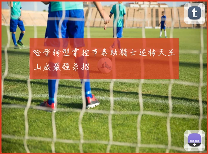 哈登转型掌控节奏助骑士逆转天王山成最强杀招