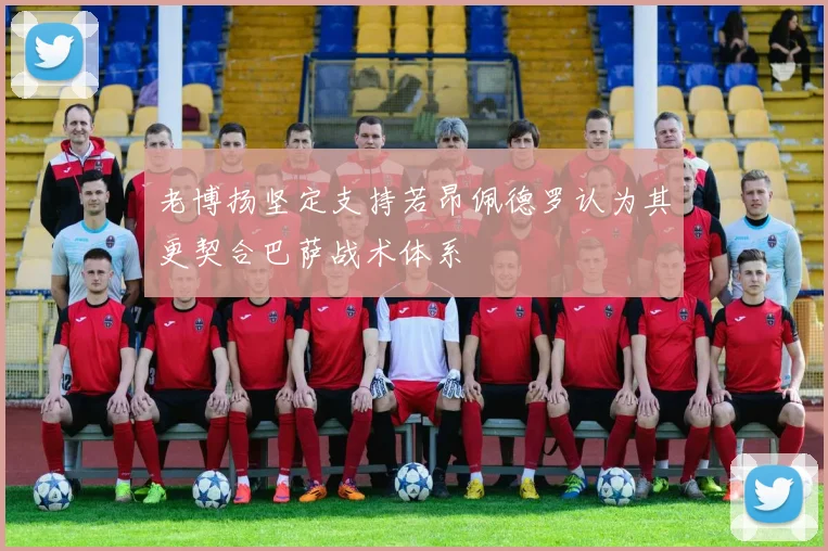 老博扬坚定支持若昂佩德罗认为其更契合巴萨战术体系