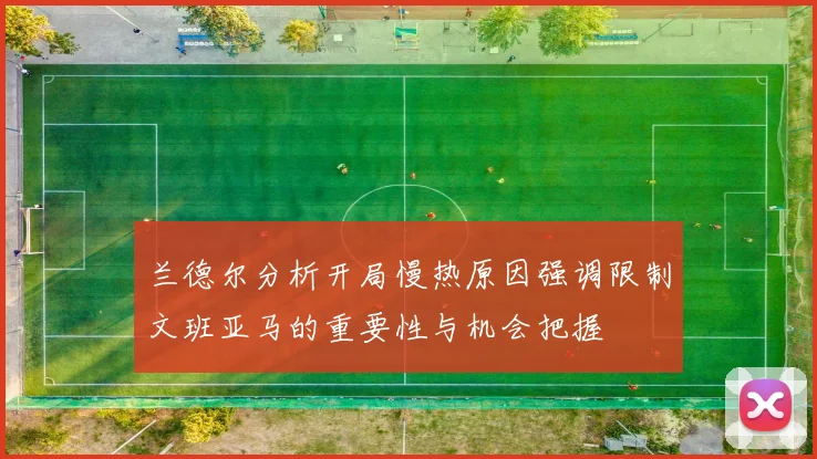 兰德尔分析开局慢热原因强调限制文班亚马的重要性与机会把握
