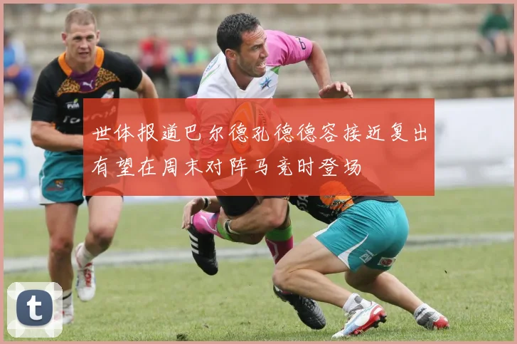世体报道巴尔德孔德德容接近复出有望在周末对阵马竞时登场