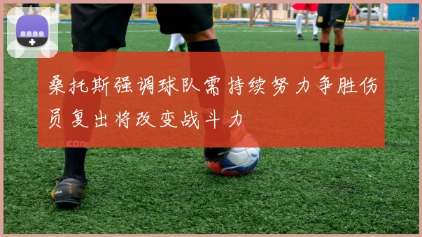 桑托斯强调球队需持续努力争胜伤员复出将改变战斗力