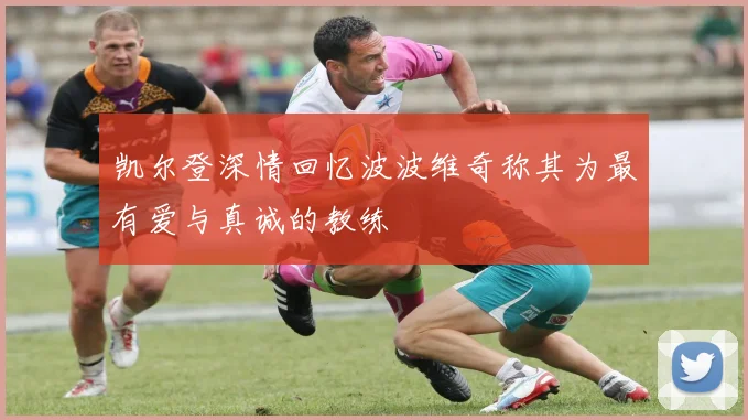 凯尔登深情回忆波波维奇称其为最有爱与真诚的教练
