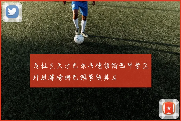 乌拉圭天才巴尔韦德领衔西甲禁区外进球榜姆巴佩紧随其后