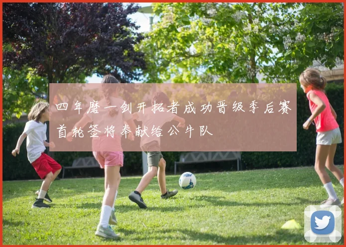 四年磨一剑开拓者成功晋级季后赛首轮签将奉献给公牛队