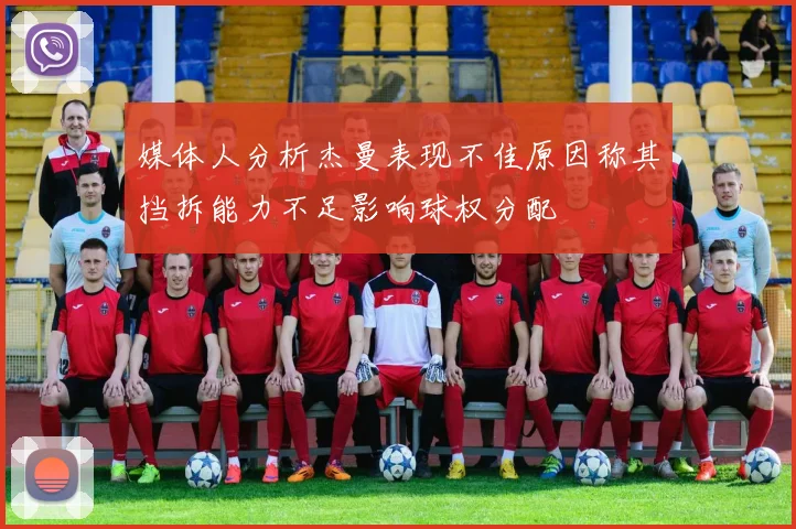 媒体人分析杰曼表现不佳原因称其挡拆能力不足影响球权分配