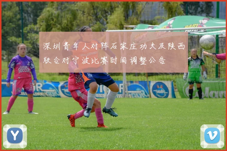 深圳青年人对阵石家庄功夫及陕西联合对宁波比赛时间调整公告