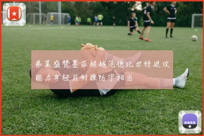 弗莱盛赞墨菲超越范德比尔特进攻能力年轻且耐操防守相当