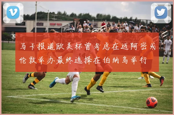 马卡报道欧美杯曾考虑在迈阿密或伦敦举办最终选择在伯纳乌举行